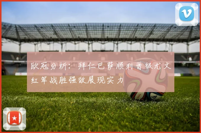 欧冠分析：拜仁巴萨顺利晋级尤文红军战胜强敌展现实力