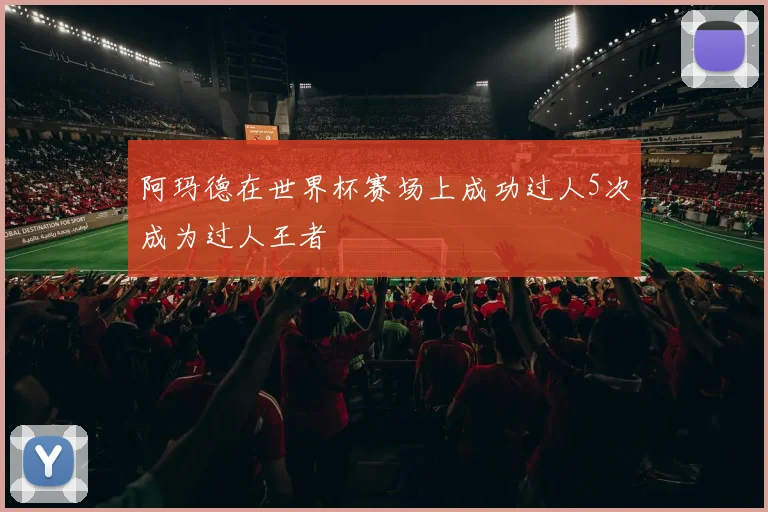 阿玛德在世界杯赛场上成功过人5次成为过人王者
