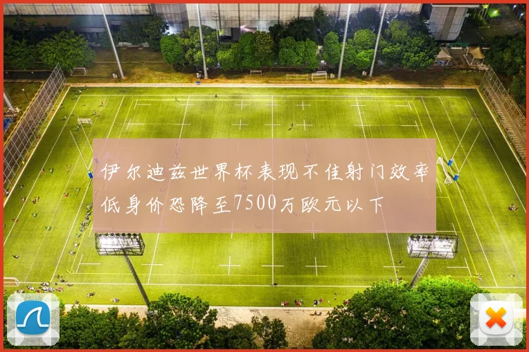 伊尔迪兹世界杯表现不佳射门效率低身价恐降至7500万欧元以下