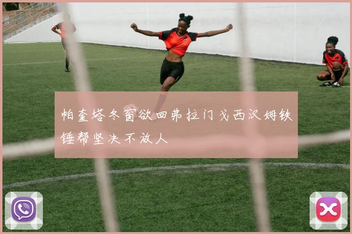 帕奎塔冬窗欲回弗拉门戈西汉姆铁锤帮坚决不放人