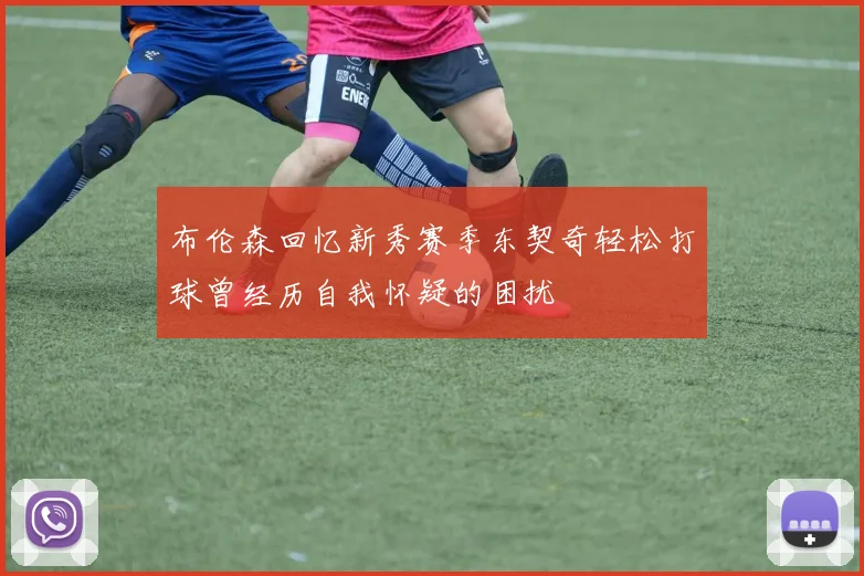 布伦森回忆新秀赛季东契奇轻松打球曾经历自我怀疑的困扰