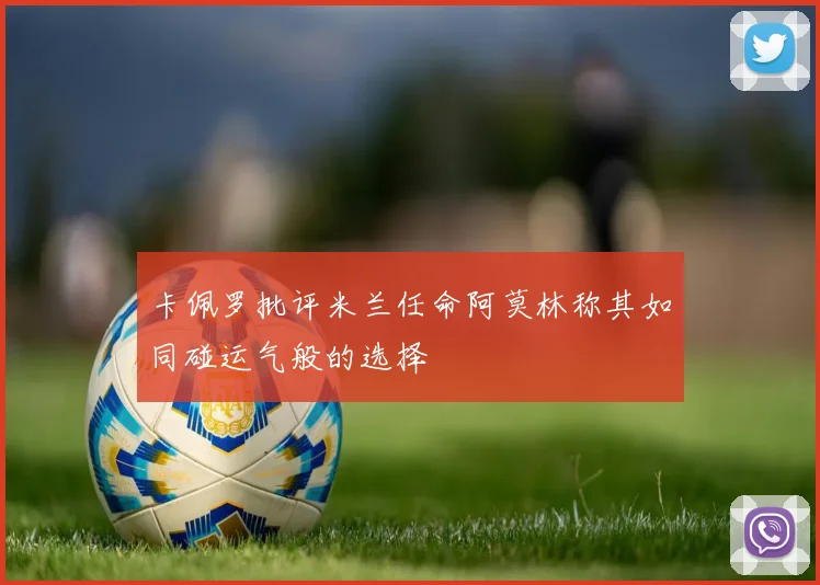 卡佩罗批评米兰任命阿莫林称其如同碰运气般的选择