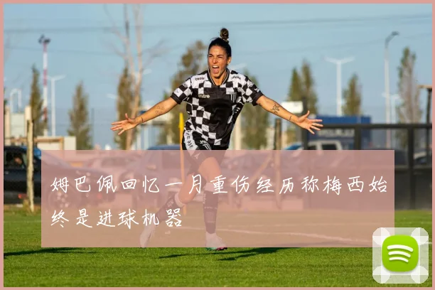 姆巴佩回忆一月重伤经历称梅西始终是进球机器