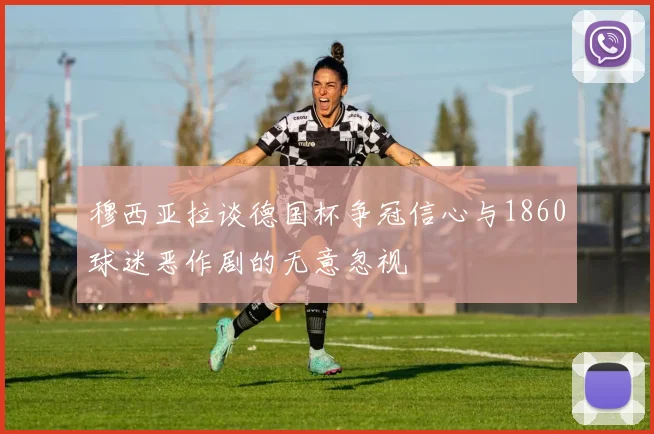 穆西亚拉谈德国杯争冠信心与1860球迷恶作剧的无意忽视